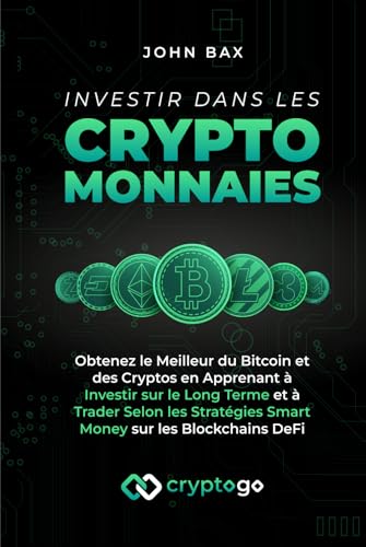 Investir dans les Cryptomonnaies: Obtenez le Meilleur du Bitcoin et des Cryptos en Apprenant à Investir sur le Long Terme et à Trader Selon les Stratégies Smart Money sur les Blockchains DeFi John Bax