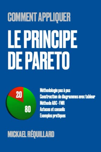 Comment appliquer le principe de Pareto: Méthodologie pas à pas, construction de diagrammes avec tableur, méthode ABC FMR, astuces et conseils, exemples pratiques" de Mickaël Réquillard