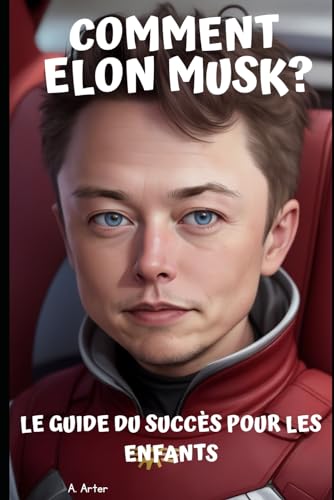 Comment devenir comme Elon Musk ? Le guide pour les enfants vers le succès A. Arter