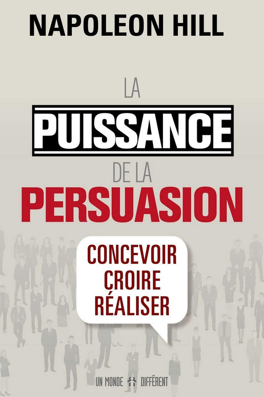 La Puissance de la persuasion : Concevoir, croire, réaliser Napoleon Hill